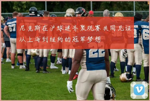 尼克斯在沪球迷齐聚观赛共同见证从上海到纽约的冠军梦想