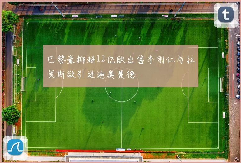巴黎豪掷超12亿欧出售李刚仁与拉莫斯欲引进迪奥曼德