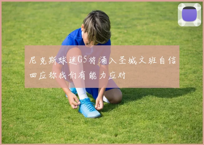 尼克斯球迷G5将涌入圣城文班自信回应称我们有能力应对