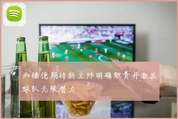 加福德期待新主帅明确职责并激发球队无限潜力