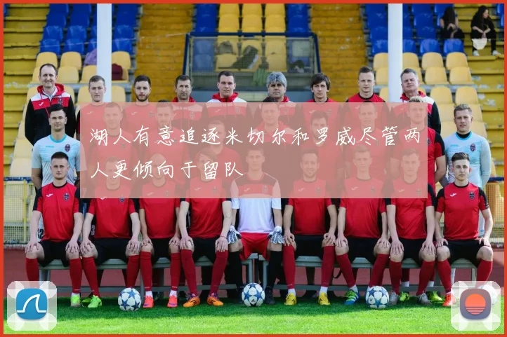 湖人有意追逐米切尔和罗威尽管两人更倾向于留队